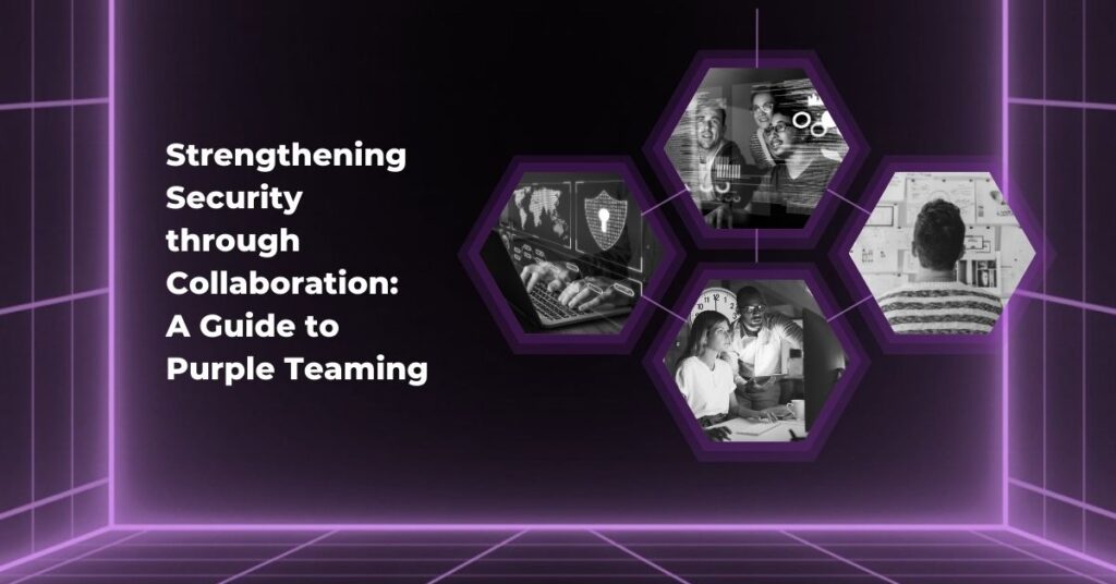 Strengthening Security through Collaboration: A Guide to Purple Teaming