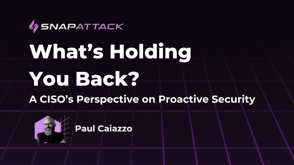 What’s Holding You Back? A CISO’s Perspective on Proactive Security