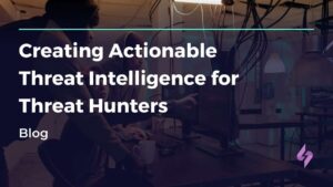 Creating Actionable Threat Intelligence for Threat Hunters